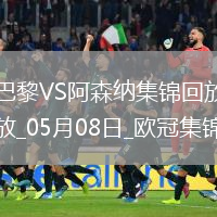 05月08日欧冠半决赛次回合巴黎圣日耳曼vs阿森纳进球视频