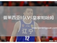 普莱西亚B队VS皇家帕哈姆