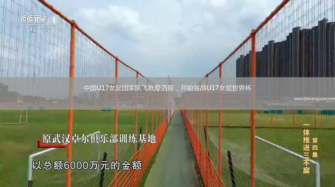 中国U17女足国家队飞抵摩洛哥,开始备战U17女足世界杯