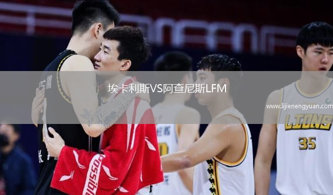 埃卡利斯VS阿查尼斯LFM