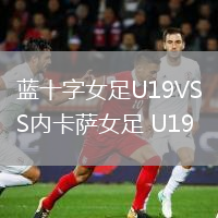 蓝十字女足U19VS内卡萨女足 U19